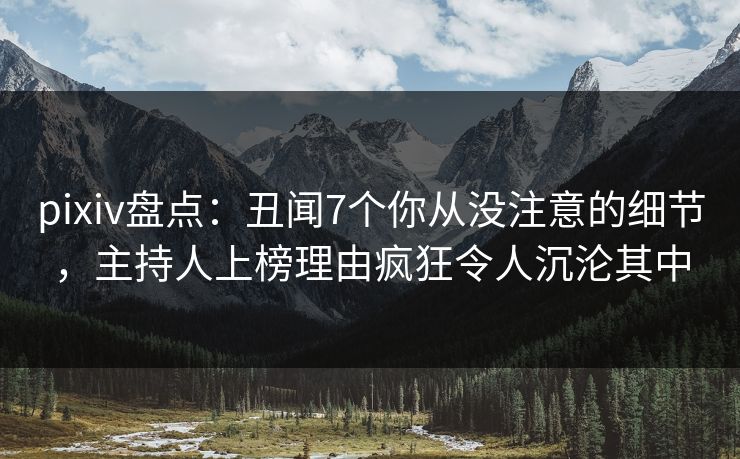 pixiv盘点:丑闻7个你从没注意的细节,主持人上榜理由疯狂令人沉沦其中 pixiv盘点:丑闻7个你从没注意的细节,主持人上榜理由疯狂令人沉沦其中