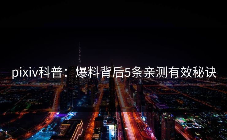 pixiv科普：爆料背后5条亲测有效秘诀