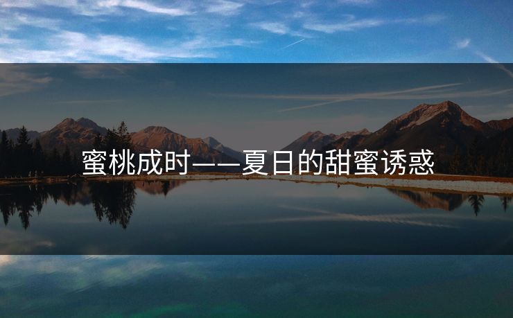 蜜桃成时——夏日的甜蜜诱惑 蜜桃成时——夏日的甜蜜诱惑