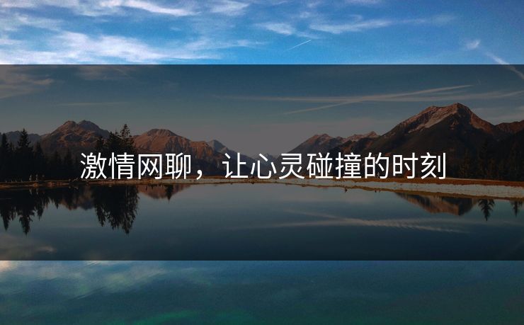 激情网聊，让心灵碰撞的时刻