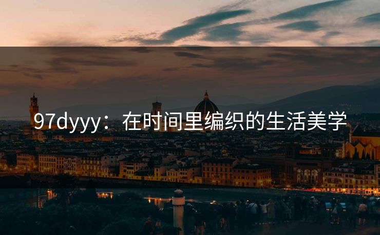 97dyyy：在时间里编织的生活美学