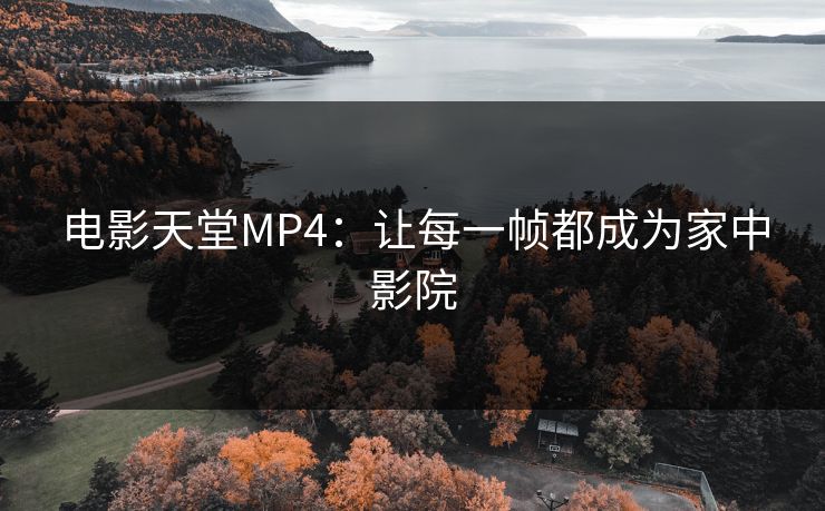 电影天堂MP4:让每一帧都成为家中影院 电影天堂MP4:让每一帧都成为家中影院