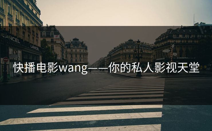快播电影wang——你的私人影视天堂