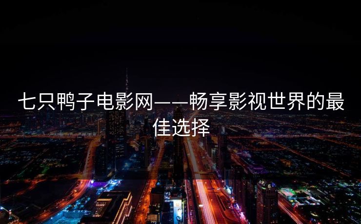 七只鸭子电影网——畅享影视世界的最佳选择