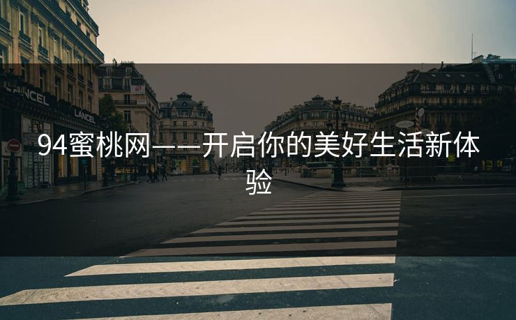 94蜜桃网——开启你的美好生活新体验