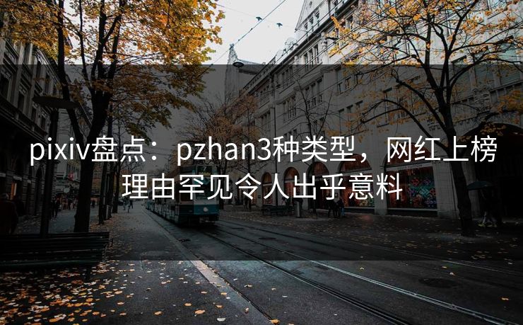 pixiv盘点：pzhan3种类型，网红上榜理由罕见令人出乎意料