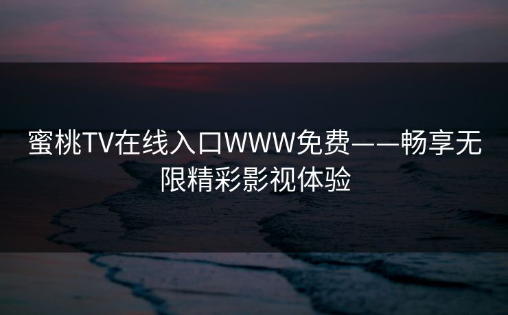蜜桃TV在线入口WWW免费——畅享无限精彩影视体验