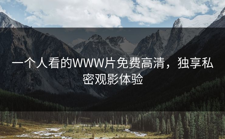 一个人看的WWW片免费高清，独享私密观影体验