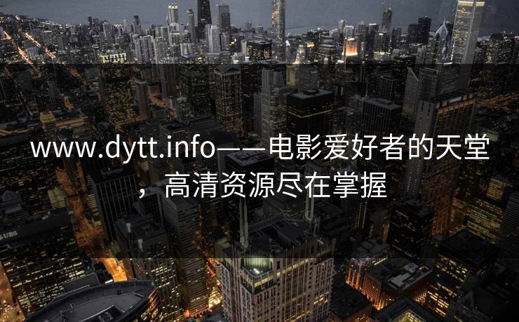 www.dytt.info——电影爱好者的天堂，高清资源尽在掌握