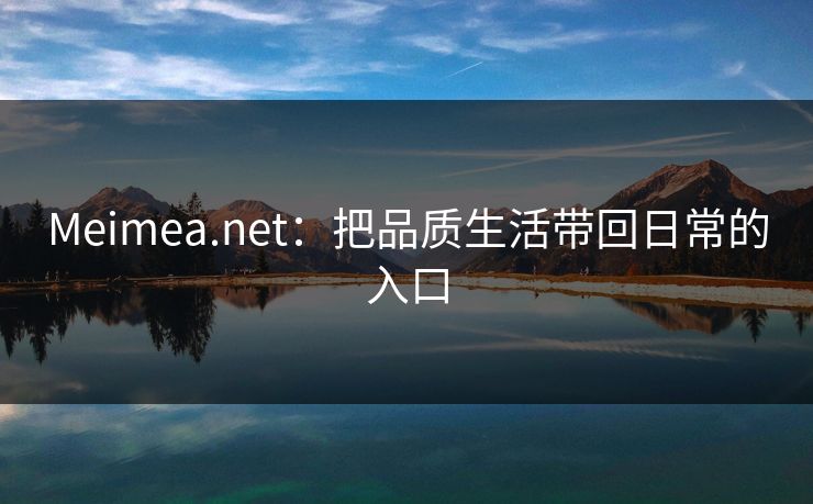 Meimea.net：把品质生活带回日常的入口