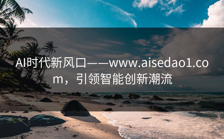 AI时代新风口——www.aisedao1.com，引领智能创新潮流