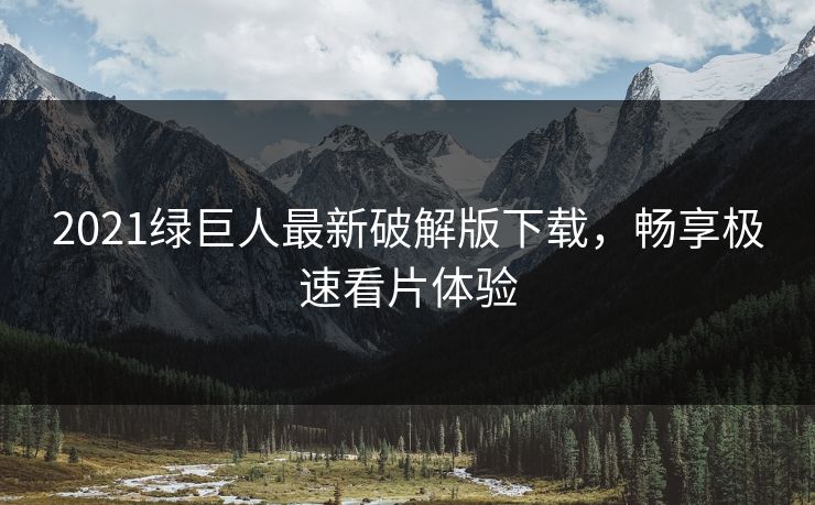 2021绿巨人最新破解版下载，畅享极速看片体验