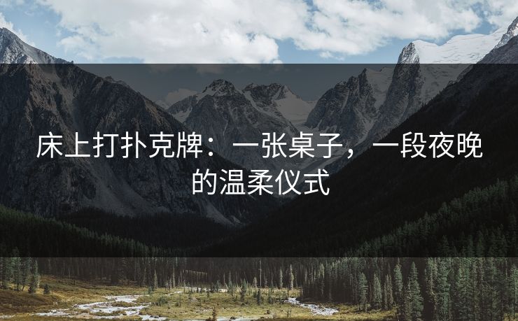 床上打扑克牌:一张桌子,一段夜晚的温柔仪式 床上打扑克牌:一张桌子,一段夜晚的温柔仪式