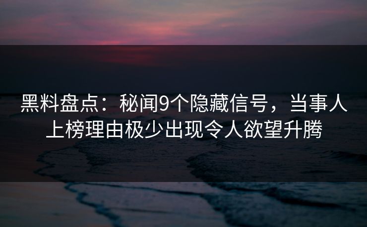 黑料盘点：秘闻9个隐藏信号，当事人上榜理由极少出现令人欲望升腾